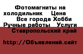 Фотомагниты на холодильник! › Цена ­ 1 000 - Все города Хобби. Ручные работы » Услуги   . Ставропольский край